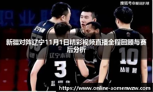 新疆对阵辽宁11月1日精彩视频直播全程回顾与赛后分析