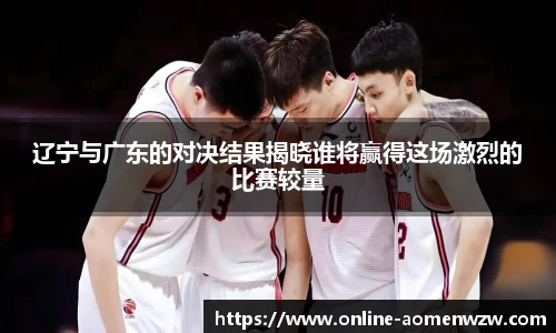 辽宁与广东的对决结果揭晓谁将赢得这场激烈的比赛较量