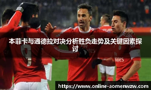 本菲卡与通德拉对决分析胜负走势及关键因素探讨