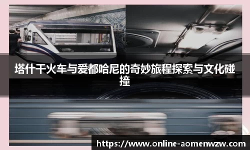 塔什干火车与爱都哈尼的奇妙旅程探索与文化碰撞