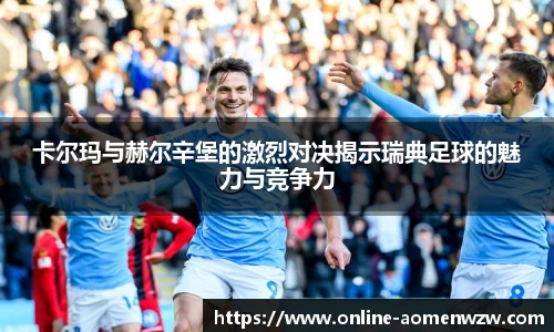 卡尔玛与赫尔辛堡的激烈对决揭示瑞典足球的魅力与竞争力