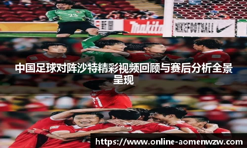 中国足球对阵沙特精彩视频回顾与赛后分析全景呈现
