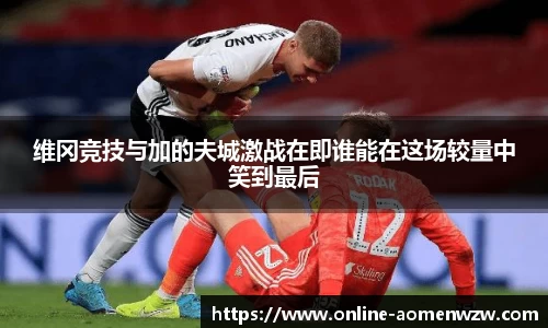 维冈竞技与加的夫城激战在即谁能在这场较量中笑到最后