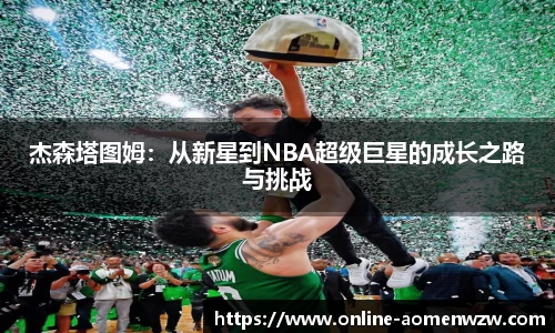 杰森塔图姆：从新星到NBA超级巨星的成长之路与挑战