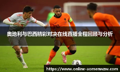 奥地利与巴西精彩对决在线直播全程回顾与分析