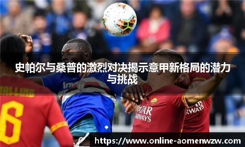 史帕尔与桑普的激烈对决揭示意甲新格局的潜力与挑战