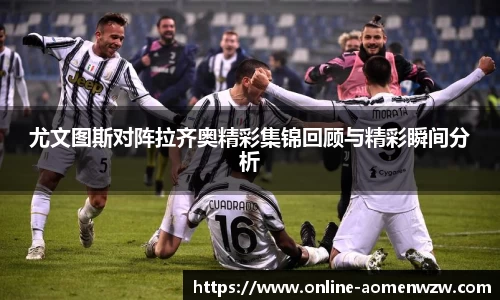 尤文图斯对阵拉齐奥精彩集锦回顾与精彩瞬间分析
