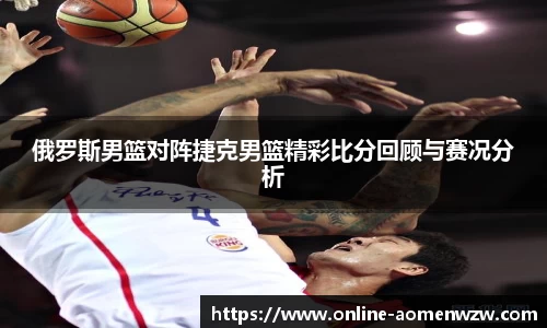 俄罗斯男篮对阵捷克男篮精彩比分回顾与赛况分析