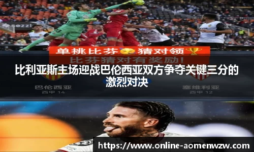 比利亚斯主场迎战巴伦西亚双方争夺关键三分的激烈对决