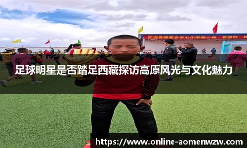 足球明星是否踏足西藏探访高原风光与文化魅力