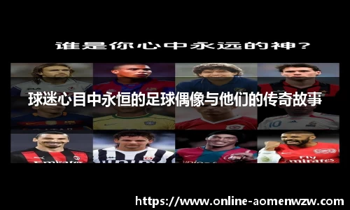 球迷心目中永恒的足球偶像与他们的传奇故事