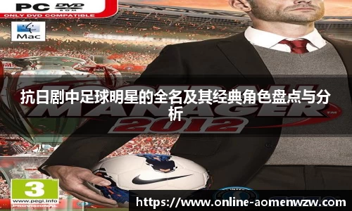 抗日剧中足球明星的全名及其经典角色盘点与分析