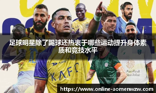足球明星除了踢球还热衷于哪些运动提升身体素质和竞技水平
