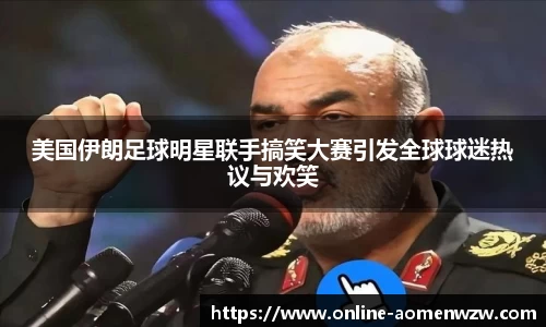 美国伊朗足球明星联手搞笑大赛引发全球球迷热议与欢笑