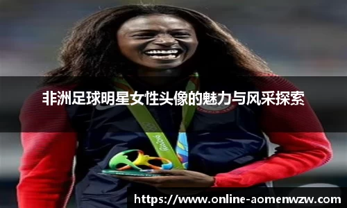 非洲足球明星女性头像的魅力与风采探索