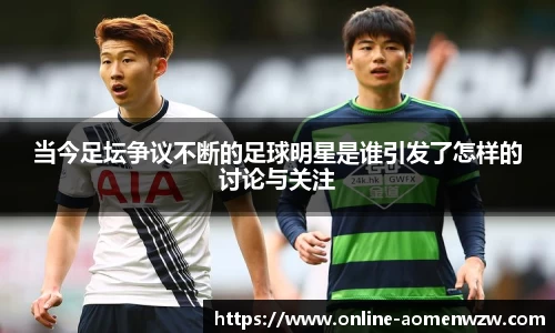 当今足坛争议不断的足球明星是谁引发了怎样的讨论与关注