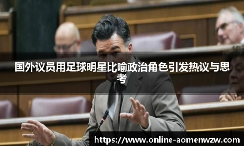 国外议员用足球明星比喻政治角色引发热议与思考
