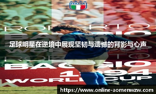 足球明星在逆境中展现坚韧与遗憾的背影与心声